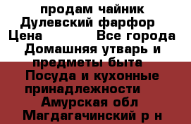 продам чайник Дулевский фарфор › Цена ­ 2 500 - Все города Домашняя утварь и предметы быта » Посуда и кухонные принадлежности   . Амурская обл.,Магдагачинский р-н